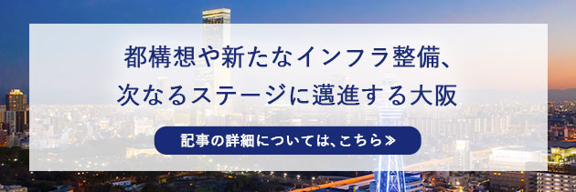都構想や新たなインフラ整備、次なるステージに邁進する大阪